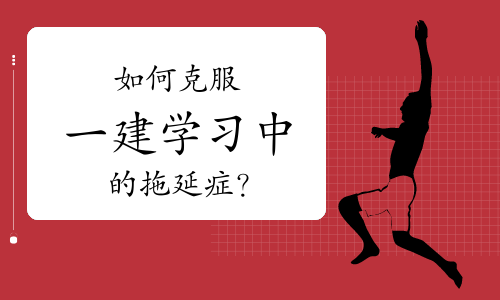 如何克服一级建造师学习中的拖延症？